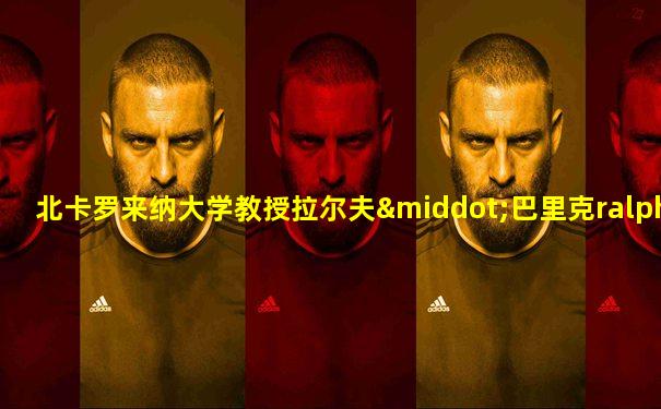 北卡罗来纳大学教授拉尔夫·巴里克ralph baric